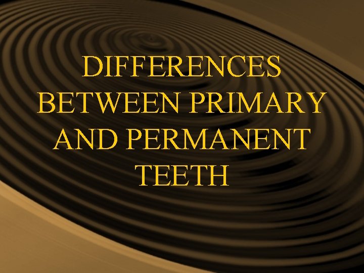DIFFERENCES BETWEEN PRIMARY AND PERMANENT TEETH DIFFERENCES BETWEEN PRIMARY AND PERMANENT TEETH