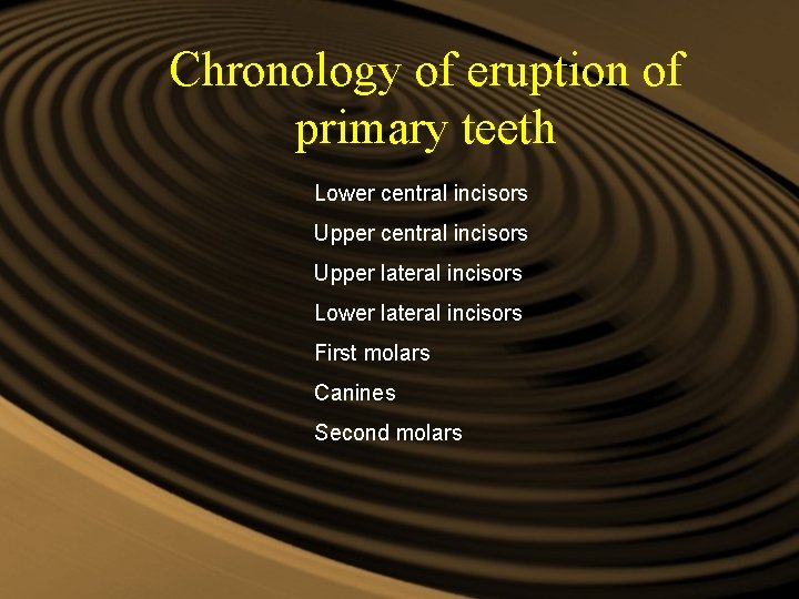 Chronology of eruption of primary teeth Lower central incisors Upper lateral incisors Lower lateral Chronology of eruption of primary teeth Lower central incisors Upper lateral incisors Lower lateral