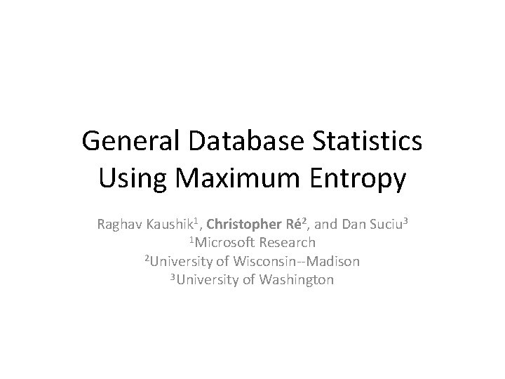 General Database Statistics Using Maximum Entropy Raghav Kaushik 1, Christopher Ré 2, and Dan