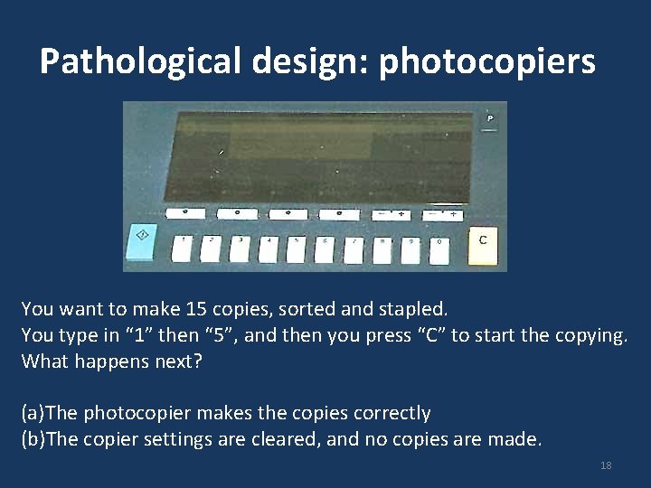 Pathological design: photocopiers You want to make 15 copies, sorted and stapled. You type Pathological design: photocopiers You want to make 15 copies, sorted and stapled. You type