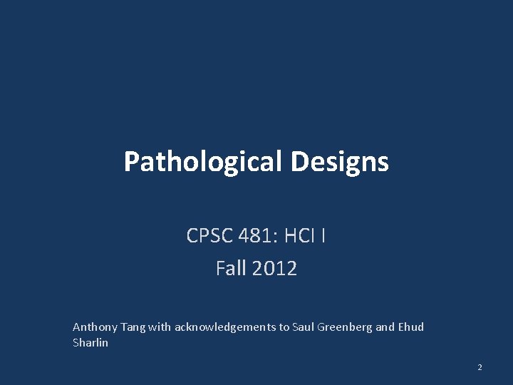 Pathological Designs CPSC 481: HCI I Fall 2012 Anthony Tang with acknowledgements to Saul Pathological Designs CPSC 481: HCI I Fall 2012 Anthony Tang with acknowledgements to Saul