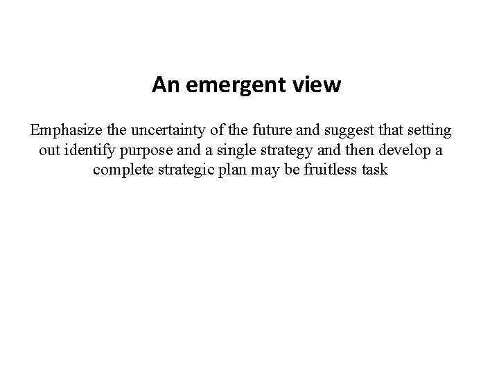 An emergent view Emphasize the uncertainty of the future and suggest that setting out