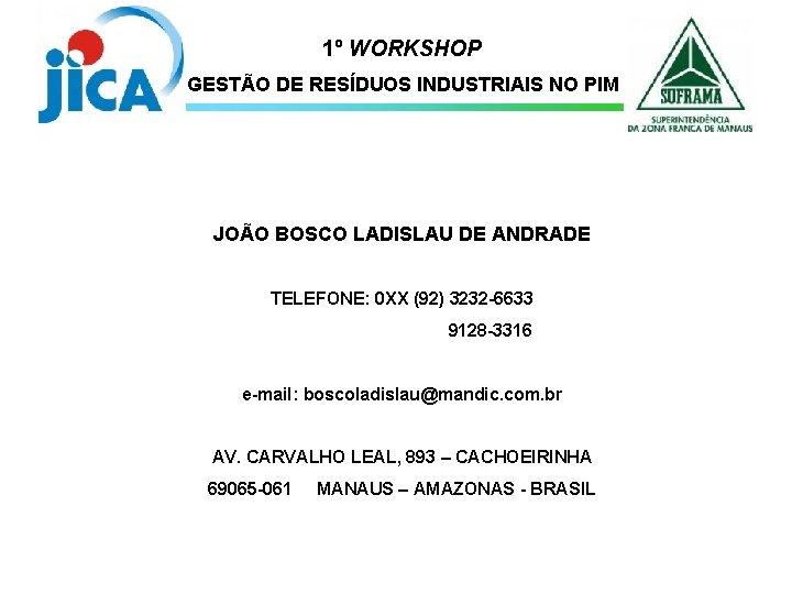 1º WORKSHOP GESTÃO DE RESÍDUOS INDUSTRIAIS NO PIM JOÃO BOSCO LADISLAU DE ANDRADE TELEFONE:
