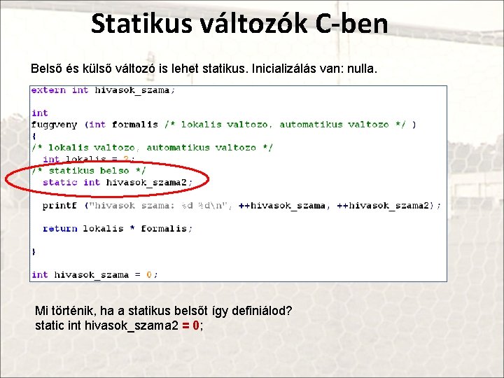 Statikus változók C-ben Belső és külső változó is lehet statikus. Inicializálás van: nulla. Mi