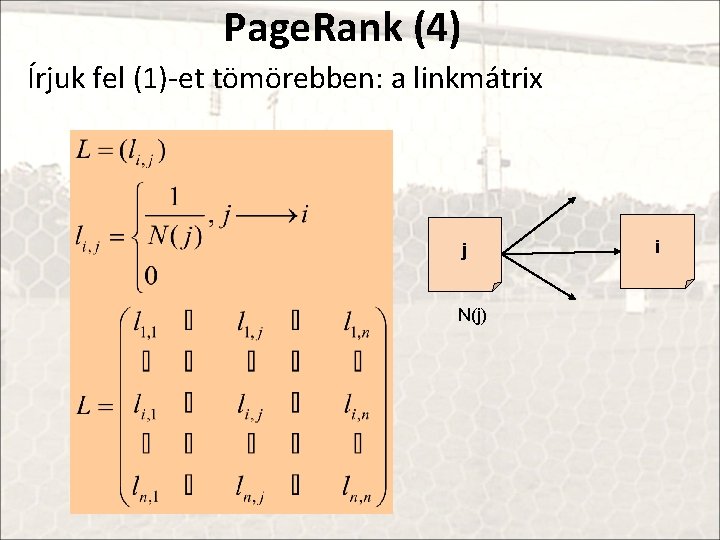 Page. Rank (4) Írjuk fel (1)-et tömörebben: a linkmátrix j N(j) i 