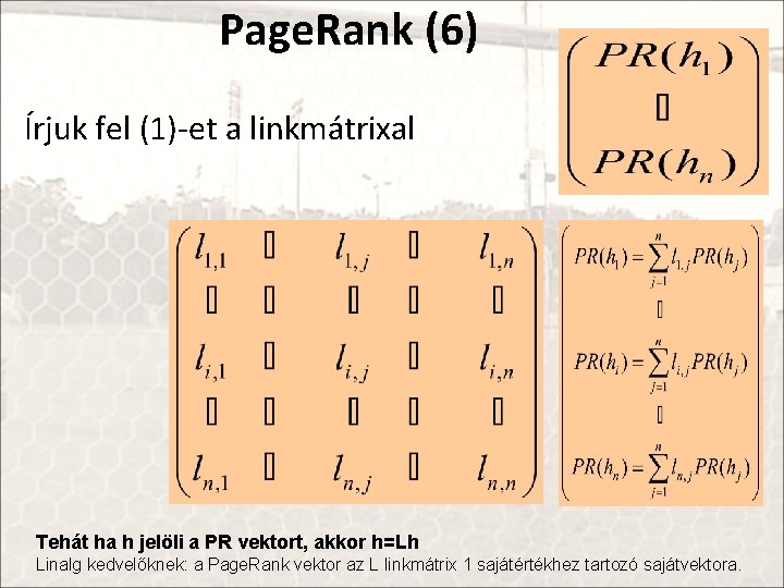 Page. Rank (6) Írjuk fel (1)-et a linkmátrixal Tehát ha h jelöli a PR
