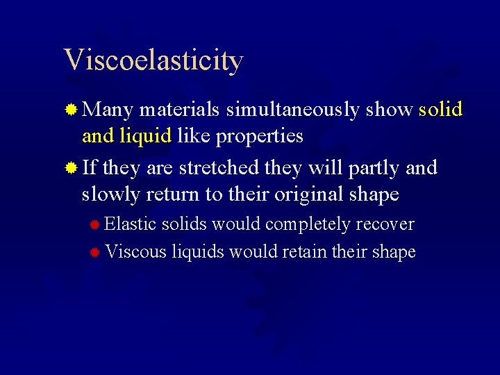 Viscoelasticity ® Many materials simultaneously show solid and liquid like properties ® If they