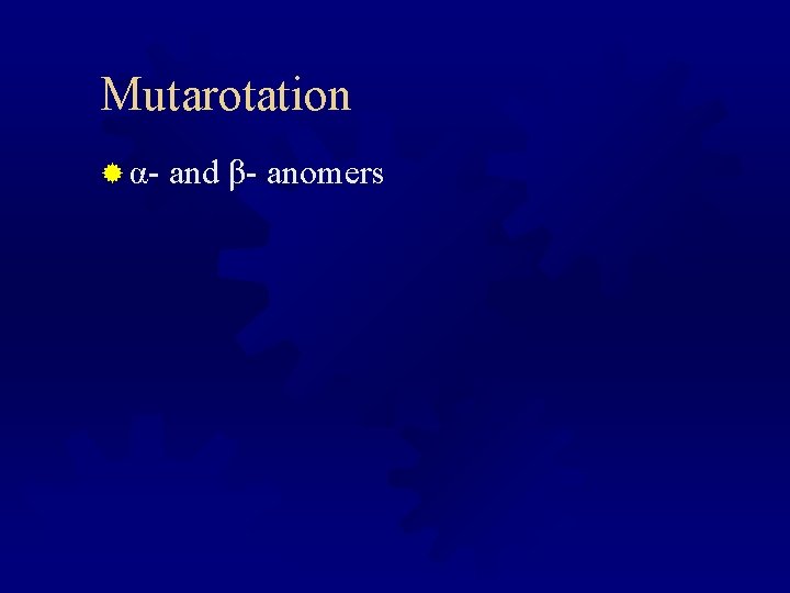 Mutarotation ® α- and β- anomers 