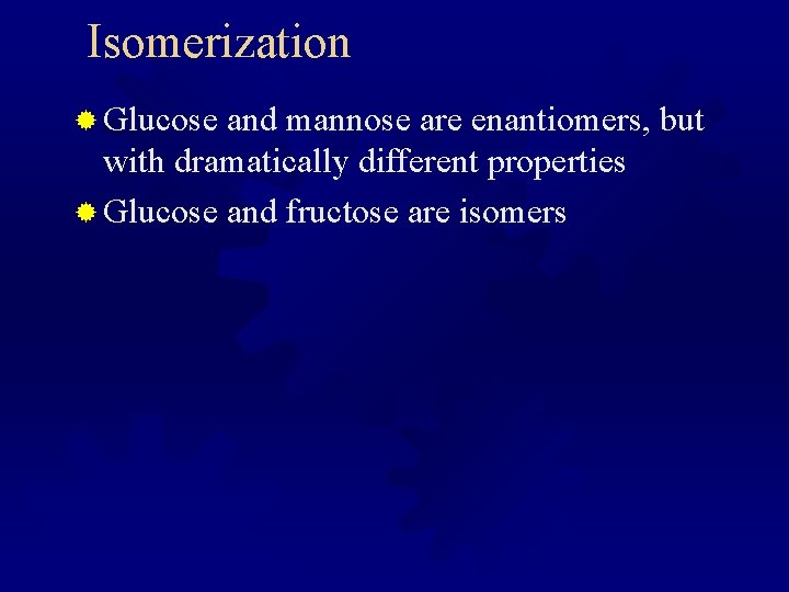 Isomerization ® Glucose and mannose are enantiomers, but with dramatically different properties ® Glucose