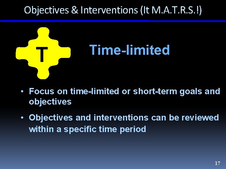 Objectives & Interventions (It M. A. T. R. S. !) T Time-limited • Focus