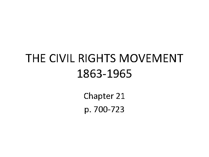 THE CIVIL RIGHTS MOVEMENT 1863 -1965 Chapter 21 p. 700 -723 