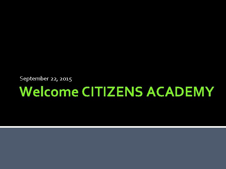 September 22, 2015 Welcome CITIZENS ACADEMY 