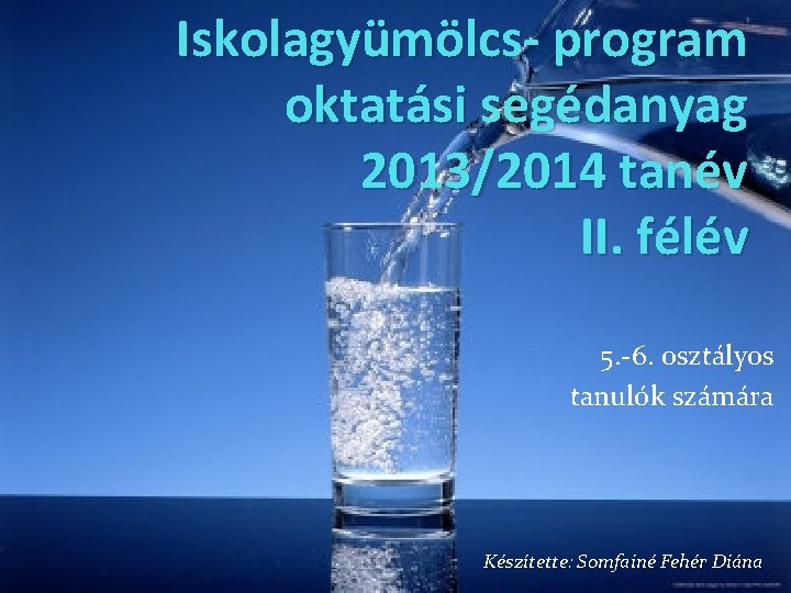 Iskolagyümölcs- program oktatási segédanyag 2013/2014 tanév II. félév 5. -6. osztályos tanulók számára Készítette: