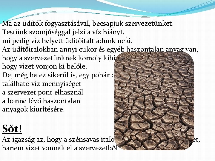 Ma az üdítők fogyasztásával, becsapjuk szervezetünket. Testünk szomjúsággal jelzi a víz hiányt, mi pedig Ma az üdítők fogyasztásával, becsapjuk szervezetünket. Testünk szomjúsággal jelzi a víz hiányt, mi pedig