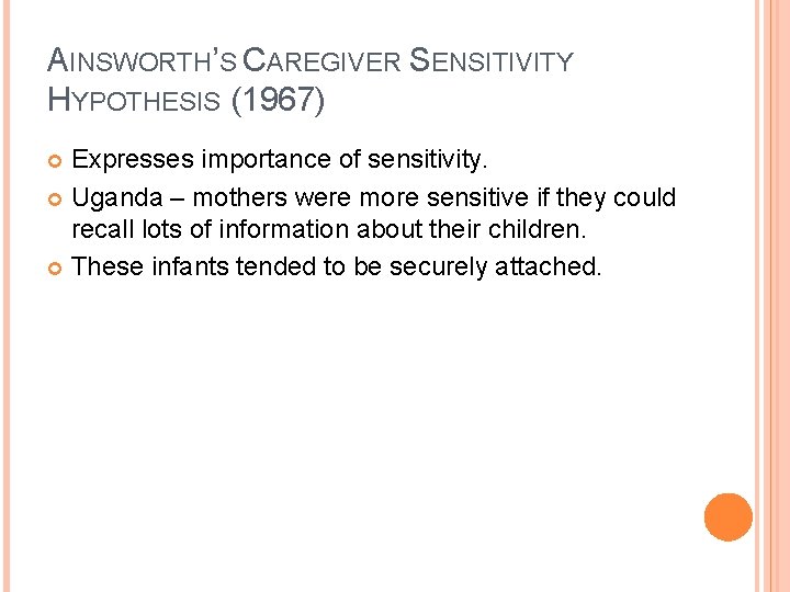 AINSWORTH’S CAREGIVER SENSITIVITY HYPOTHESIS (1967) Expresses importance of sensitivity. Uganda – mothers were more