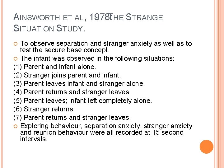 AINSWORTH ET AL, 1978: THE STRANGE SITUATION STUDY. To observe separation and stranger anxiety AINSWORTH ET AL, 1978: THE STRANGE SITUATION STUDY. To observe separation and stranger anxiety