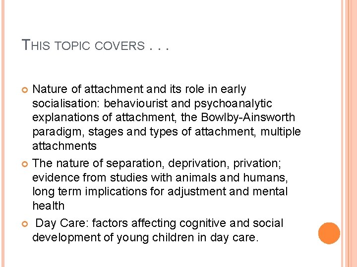 THIS TOPIC COVERS. . . Nature of attachment and its role in early socialisation: