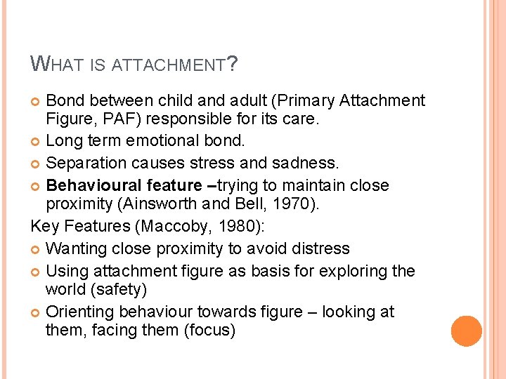WHAT IS ATTACHMENT? Bond between child and adult (Primary Attachment Figure, PAF) responsible for WHAT IS ATTACHMENT? Bond between child and adult (Primary Attachment Figure, PAF) responsible for