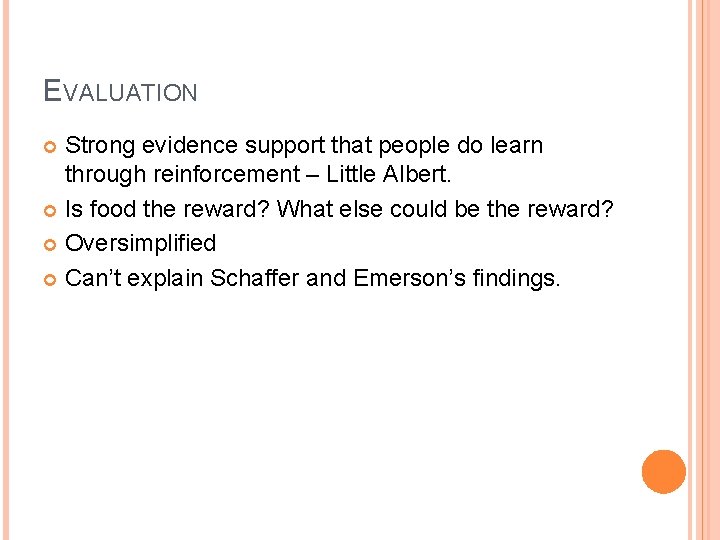 EVALUATION Strong evidence support that people do learn through reinforcement – Little Albert. Is EVALUATION Strong evidence support that people do learn through reinforcement – Little Albert. Is