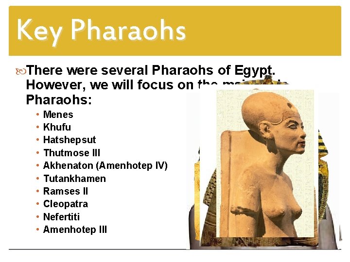 Key Pharaohs There were several Pharaohs of Egypt. However, we will focus on the