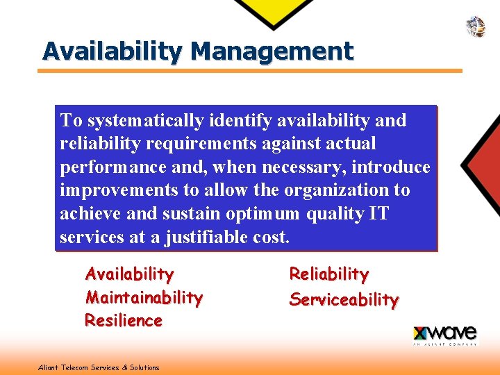 Availability Management To systematically identify availability and reliability requirements against actual performance and, when