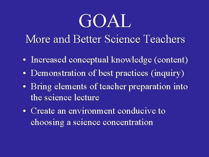 GOAL More and Better Science Teachers • Increased conceptual knowledge (content) • Demonstration of GOAL More and Better Science Teachers • Increased conceptual knowledge (content) • Demonstration of