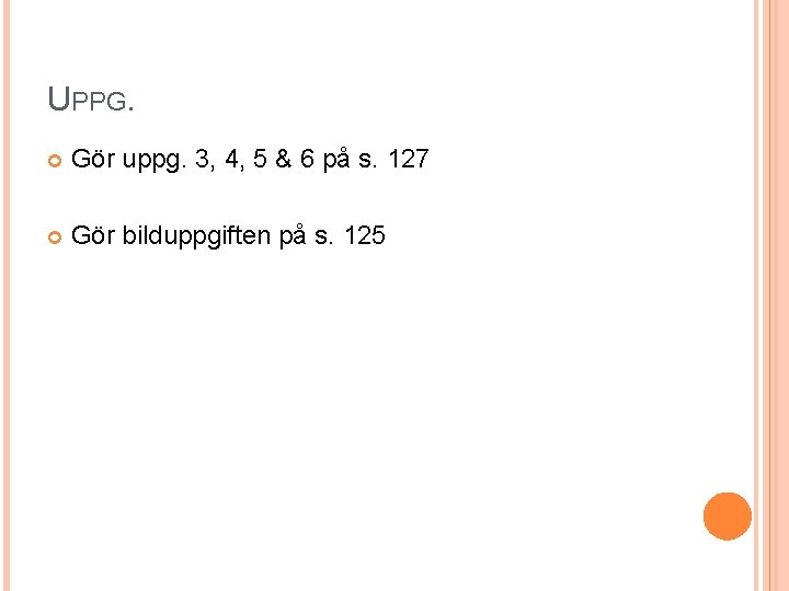 UPPG. Gör uppg. 3, 4, 5 & 6 på s. 127 Gör bilduppgiften på