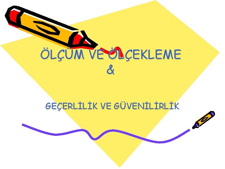 ÖLÇÜM VE ÖLÇEKLEME & GEÇERLİLİK VE GÜVENİLİRLİK 