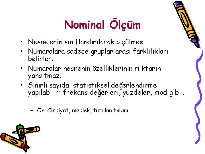 Nominal Ölçüm • Nesnelerin sınıflandırılarak ölçülmesi • Numaralara sadece gruplar arası farklılıkları belirler. •