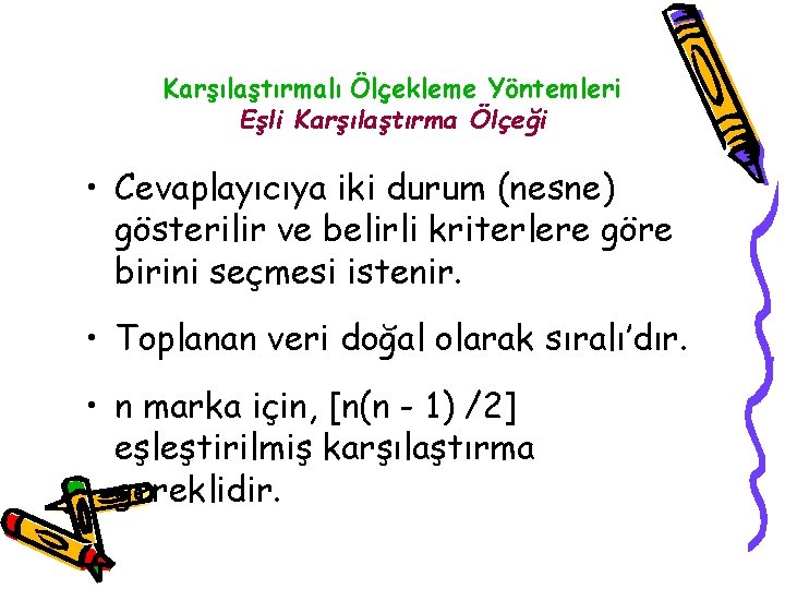 Karşılaştırmalı Ölçekleme Yöntemleri Eşli Karşılaştırma Ölçeği • Cevaplayıcıya iki durum (nesne) gösterilir ve belirli