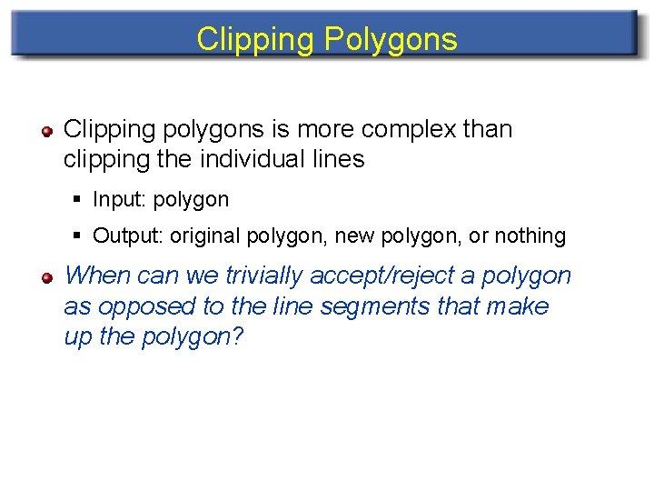 Clipping Polygons Clipping polygons is more complex than clipping the individual lines § Input: