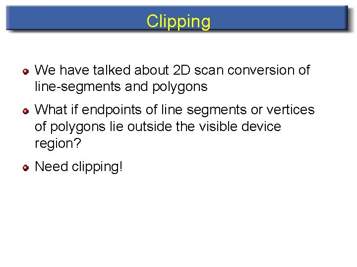 Clipping We have talked about 2 D scan conversion of line-segments and polygons What