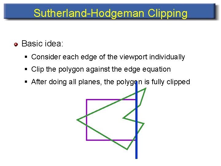 Sutherland-Hodgeman Clipping Basic idea: § Consider each edge of the viewport individually § Clip