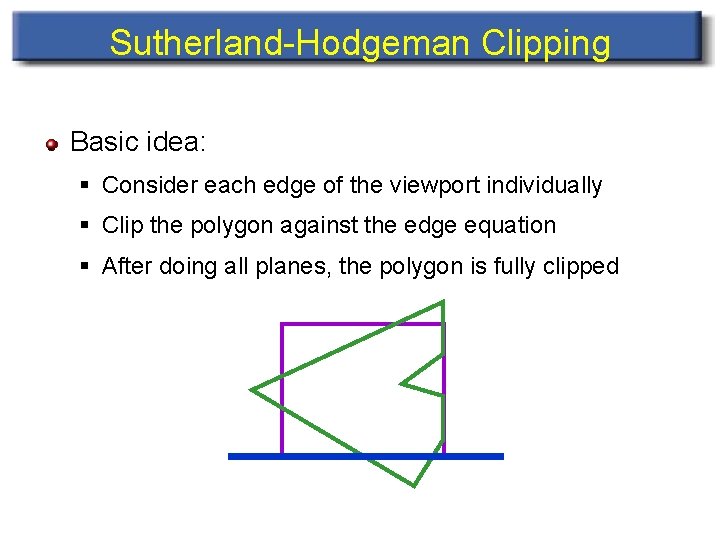 Sutherland-Hodgeman Clipping Basic idea: § Consider each edge of the viewport individually § Clip