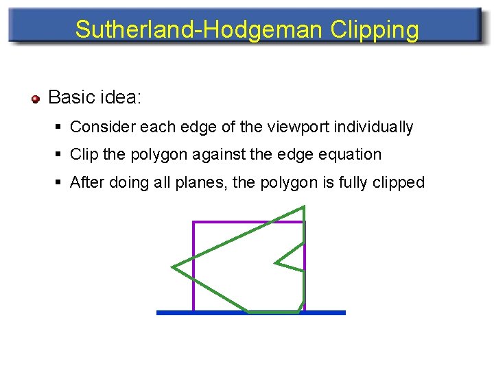 Sutherland-Hodgeman Clipping Basic idea: § Consider each edge of the viewport individually § Clip