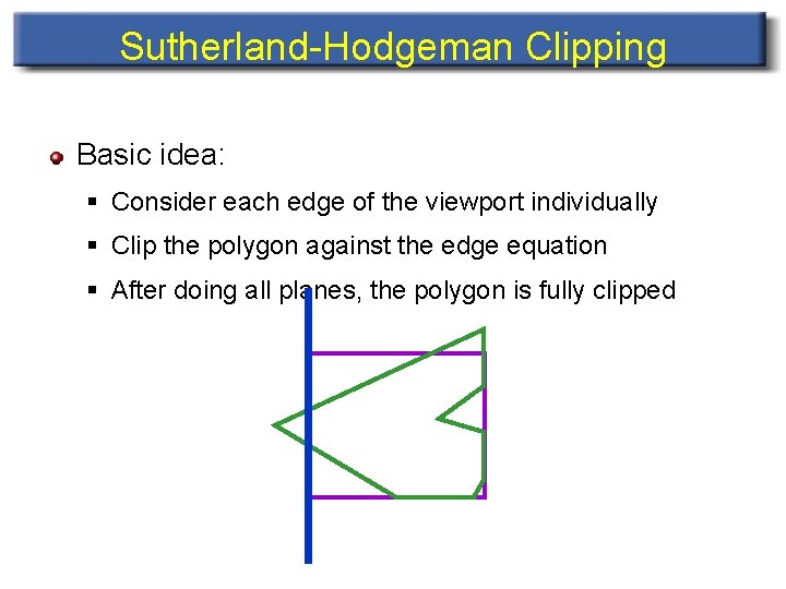 Sutherland-Hodgeman Clipping Basic idea: § Consider each edge of the viewport individually § Clip