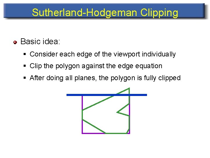Sutherland-Hodgeman Clipping Basic idea: § Consider each edge of the viewport individually § Clip