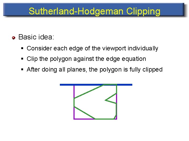 Sutherland-Hodgeman Clipping Basic idea: § Consider each edge of the viewport individually § Clip