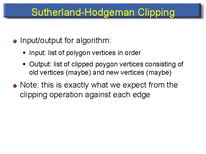 Sutherland-Hodgeman Clipping Input/output for algorithm: § Input: list of polygon vertices in order §