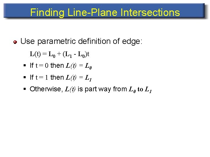 Finding Line-Plane Intersections Use parametric definition of edge: L(t) = L 0 + (L