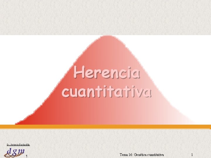 Herencia cuantitativa Dr. Antonio Barbadilla 1 Tema 16: Genética cuantitativa 1 