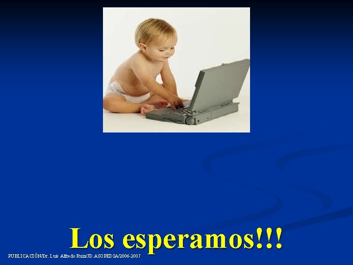 Los esperamos!!! PUBLICACIÓN/Dr. Luis Alfredo Ruiz/JD. ASOPEDIA /2006 -2007 Ruiz/JD. ASOPEDIA/2006 -2007 