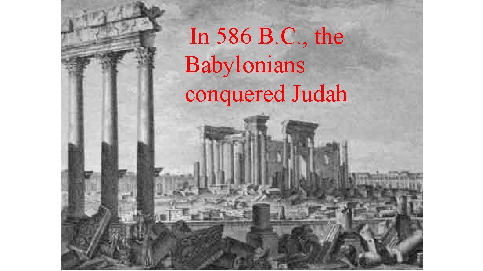 In 586 B. C. , the Babylonians conquered Judah 