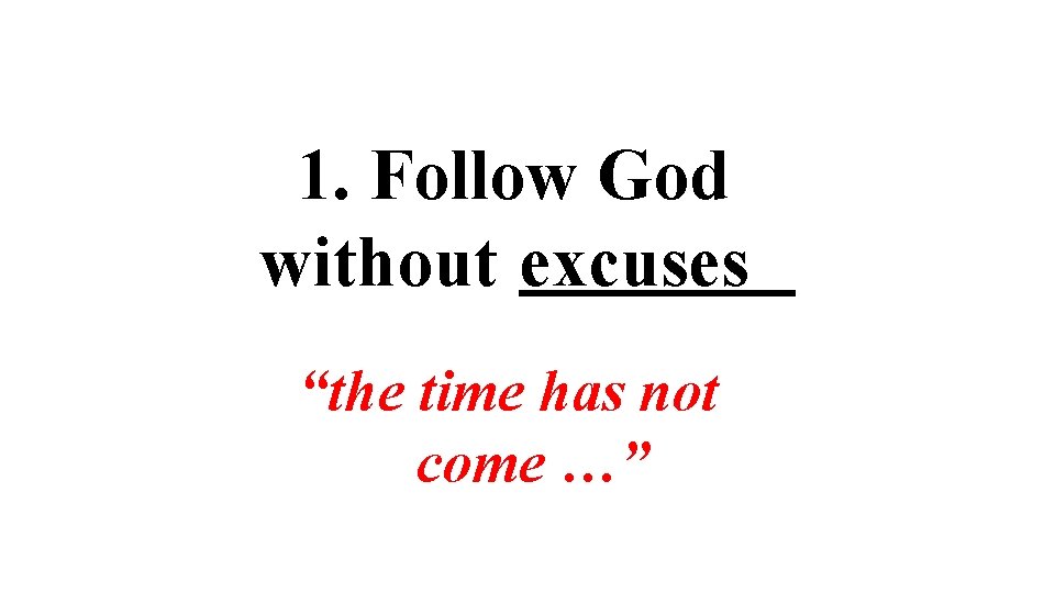 1. Follow God without excuses “the time has not come …” 