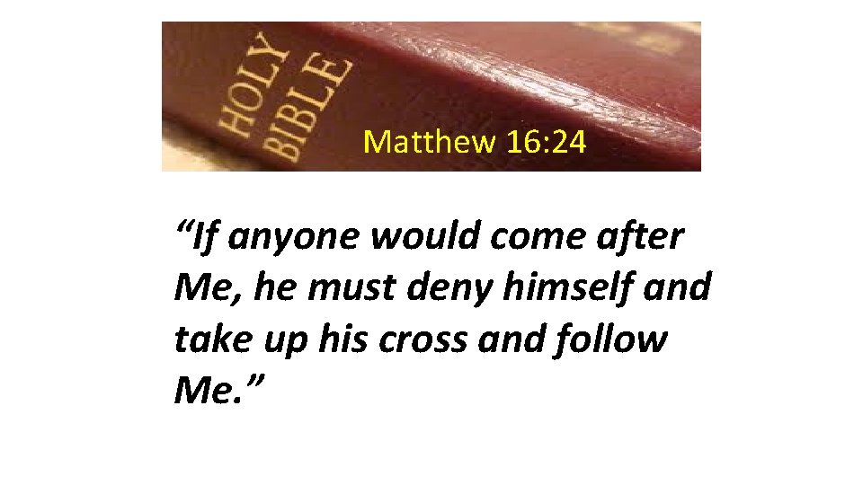 Matthew 16: 24 “If anyone would come after Me, he must deny himself and
