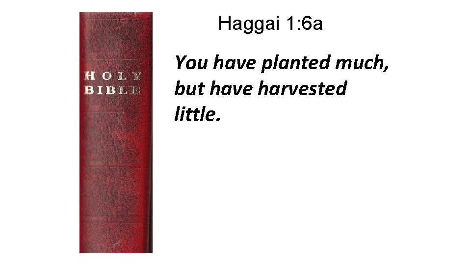 Haggai 1: 6 a You have planted much, but have harvested little. 