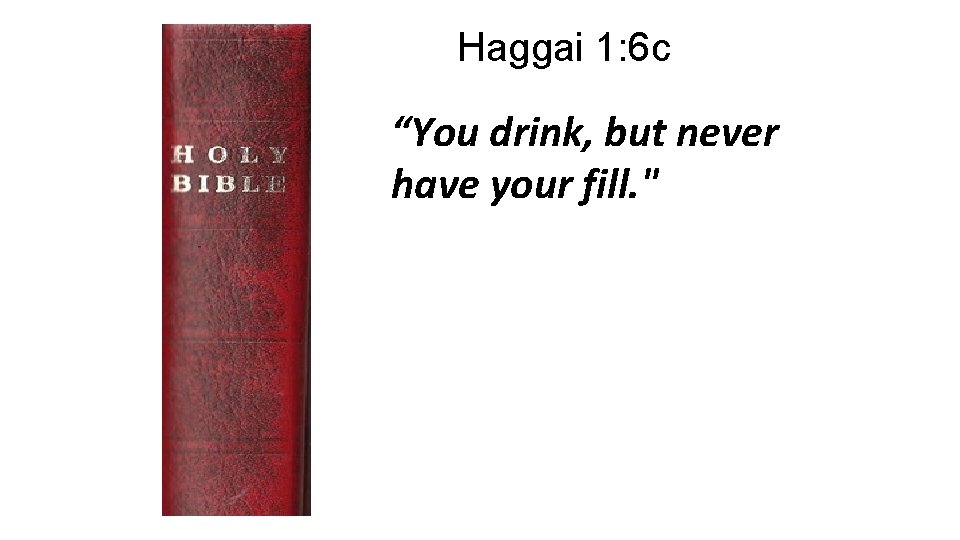 Haggai 1: 6 c “You drink, but never have your fill. " 