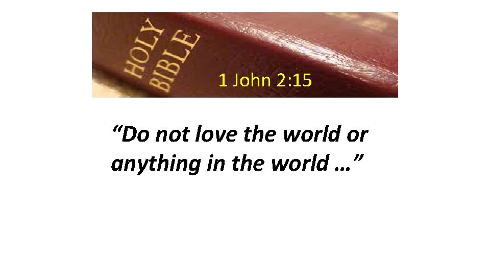 1 John 2: 15 “Do not love the world or anything in the world