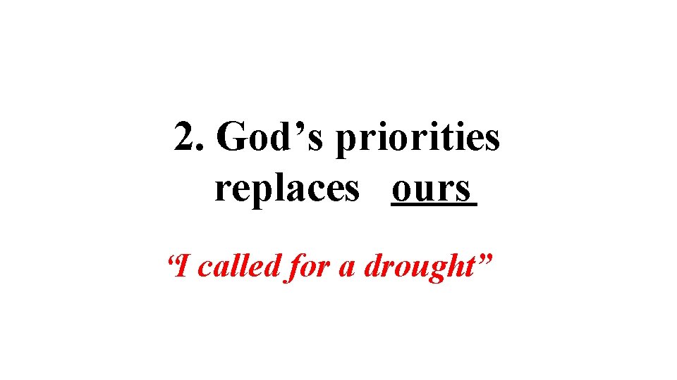 2. God’s priorities replaces ours “I called for a drought” 