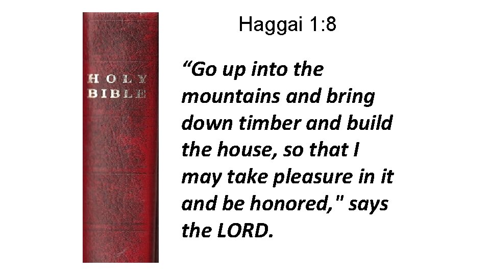 Haggai 1: 8 “Go up into the mountains and bring down timber and build